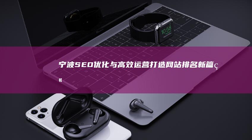 宁波SEO优化与高效运营：打造网站排名新篇章